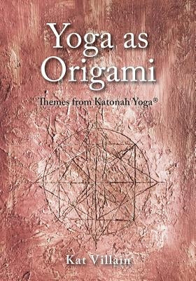 Yoga as Origami: Themes from Katonah Yoga by Villain, Kat