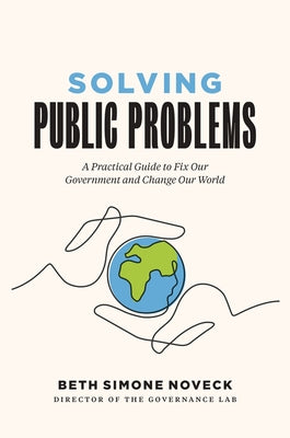 Solving Public Problems: A Practical Guide to Fix Our Government and Change Our World by Noveck, Beth Simone