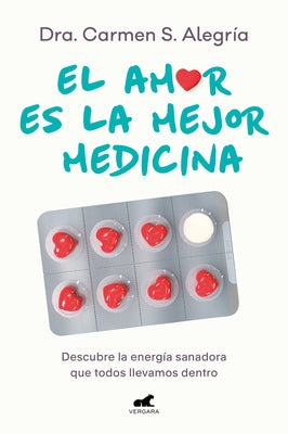 El Amor Es La Mejor Medicina. Descubre La Energía Sanadora Que Todos Llevamos de Ntro / Love Is the Best Medicine for Healing by Alegría, Dra Carmen S.