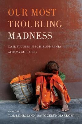 Our Most Troubling Madness: Case Studies in Schizophrenia Across Cultures Volume 11 Paperback University of California Press
