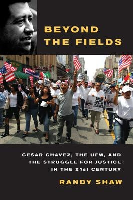Beyond the Fields: Cesar Chavez, the UFW, and the Struggle for Justice in the 21st Century Paperback University of California Press