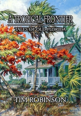 A Tropical Frontier: Tales of Old Florida by Robinson, Tim