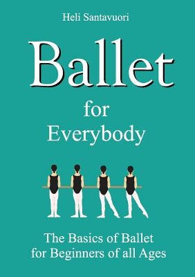Ballet for Everybody: The Basics of Ballet for Beginners of all Ages Paperback Books on Demand