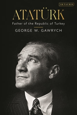 Atatürk: Father of the Republic of Turkey by Gawrych, George W.