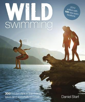 Wild Swimming Britain: 300 Hidden Dips in the Rivers, Lakes and Waterfalls of Britain Paperback Wild Things Publishing