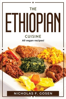 The Ethiopian Cuisine: All vegan recipes! by Nicholas F Gosen