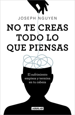 No Te Creas Todo Lo Que Piensas: El Sufrimiento Empieza Y Termina En Tu Cabeza / Don't Believe Everything You Think by Nguyen, Joseph