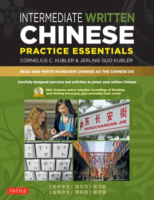 Intermediate Written Chinese Practice Essentials: Read and Write Mandarin Chinese as the Chinese Do (CD-ROM of Audio & Printable Pdfs for More Practic by Kubler, Cornelius C.
