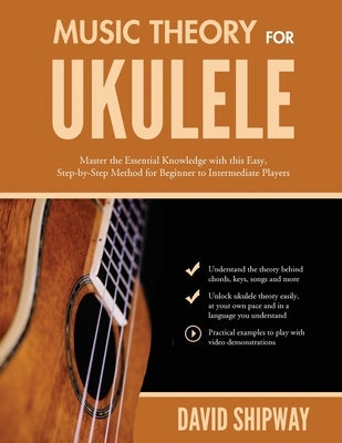 Music Theory for Ukulele: Master the Essential Knowledge with this Easy, Step-by-Step Method for Beginner to Intermediate Players by Shipway, James
