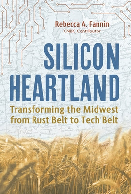 Silicon Heartland: Transforming the Midwest from Rust Belt to Tech Belt by Fannin, Rebecca A.