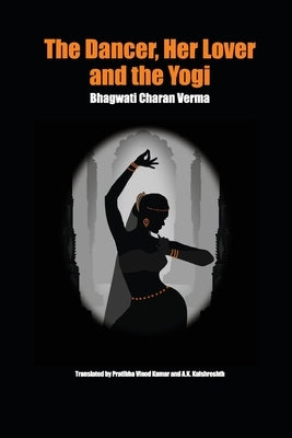 The Dancer, Her Lover and the Yogi: Chitralekha Paperback Cernunos Books Pte. Ltd.