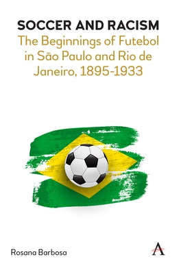 Soccer and Racism: The Beginnings of Futebol in São Paulo and Rio de Janeiro, 1895-1933 Paperback Anthem Press