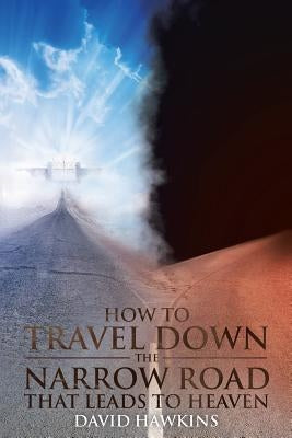 How to Travel Down the Narrow Road that Leads to Heaven by Hawkins, David