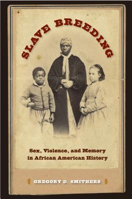 Slave Breeding: Sex, Violence, and Memory in African American History by Smithers, Gregory D.