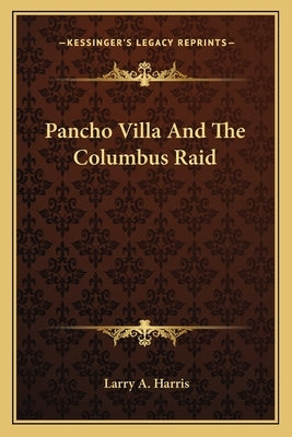 Pancho Villa And The Columbus Raid Paperback Kessinger Publishing