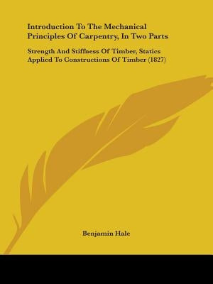 Introduction To The Mechanical Principles Of Carpentry, In Two Parts: Strength And Stiffness Of Timber, Statics Applied To Constructions Of Timber (18 Paperback Kessinger Publishing