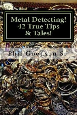 Metal Detecting!: 42 True Tales & Tips for finding more Treasure! by Goodson Sr, Phil