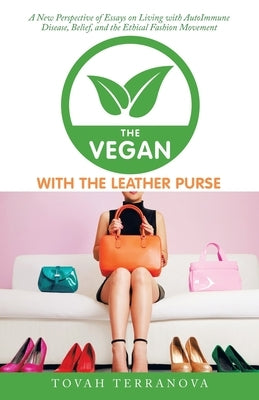 The Vegan with the Leather Purse: A New Perspective of Essays on Living with Autoimmune Disease, Belief, and the Ethical Fashion Movement by Terranova, Tovah