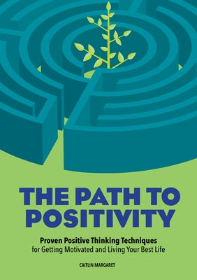 The Path to Positivity: Proven Positive Thinking Techniques for Getting Motivated and Living Your Best Life by Margaret, Caitlin