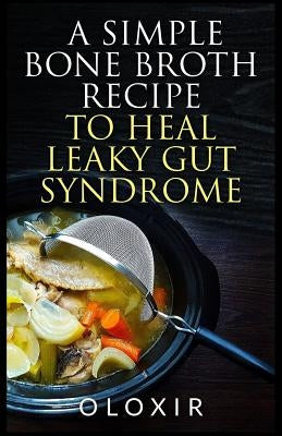 A Simple Bone Broth Recipe to Heal Leaky Gut Syndrome by Oloxir