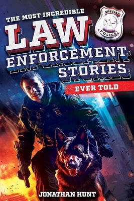 The Most Incredible Law Enforcement Stories Ever Told: 20 Inspiring True Tales of Heroism and Bravery from Real Cops by Hunt, Jonathan