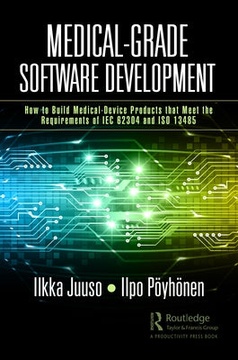Medical-Grade Software Development: How to Build Medical-Device Products That Meet the Requirements of IEC 62304 and ISO 13485 Paperback Productivity Press