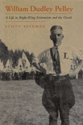 William Dudley Pelley: A Life in Right-Wing Extremism and the Occult by Beekman, Scott