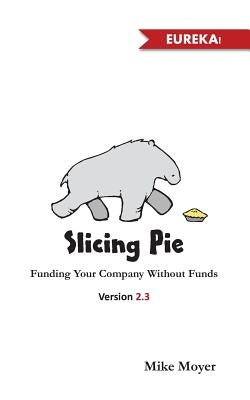 Slicing Pie: Funding Your Company Without Funds by Moyer, Mike