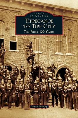 Tippecanoe to Tipp City: The First 100 Years by Furlong, Susan