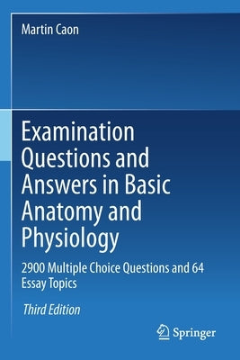 Examination Questions and Answers in Basic Anatomy and Physiology: 2900 Multiple Choice Questions and 64 Essay Topics by Caon, Martin