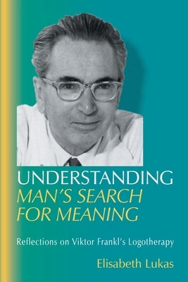 Understanding Man's Search for Meaning: Reflections on Viktor Frankl's Logotherapy by Lukas, Elisabeth S.