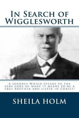 In Search of Wigglesworth: A Journey Which Speaks To The Very Core... Paperback Createspace Independent Publishing Platform