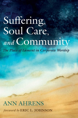 Suffering, Soul Care, and Community: The Place of Lament in Corporate Worship Paperback Wipf & Stock Publishers