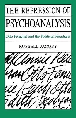 The Repression of Psychoanalysis: Otto Fenichel and the Political Freudians by Jacoby, Russell