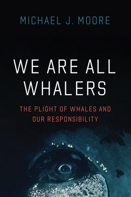 We Are All Whalers: The Plight of Whales and Our Responsibility Paperback University of Chicago Press