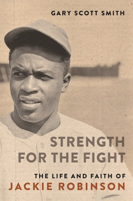 Strength for the Fight: The Life and Faith of Jackie Robinson by Smith, Gary Scott