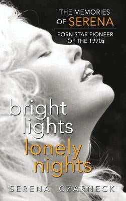 Bright Lights, Lonely Nights - The Memories of Serena, Porn Star Pioneer of the 1970s (hardback) by Czarnecki, Serena