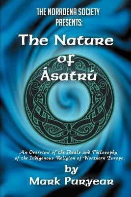 The Nature of Asatru: An Overview of the Ideals and Philosophy of the Indigenous Religion of Northern Europe by Puryear, Mark