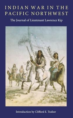 Indian War in the Pacific Northwest: The Journal of Lieutenant Lawrence Kip by Kip, Lawrence