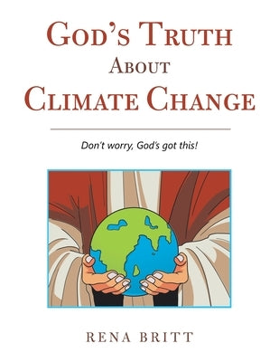 God's Truth About Climate Change: Don't Worry, God's Got This! Paperback WestBow Press