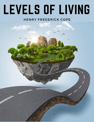 Levels Of Living: Essays On Everyday Ideals by Henry Frederick Cope