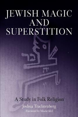 Jewish Magic and Superstition: A Study in Folk Religion by Trachtenberg, Joshua