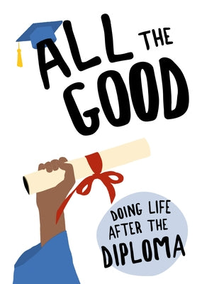 All the Good: Doing Life After the Diploma by Dexterity Books Editorial