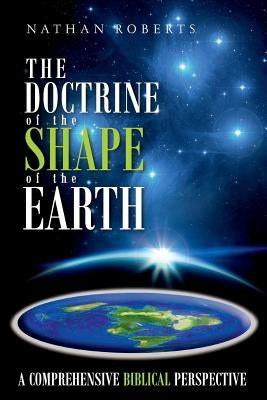 The Doctrine of the Shape of the Earth: A Comprehensive Biblical Perspective by Roberts, Nathan