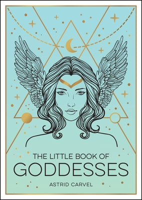 The Little Book of Goddesses: An Empowering Introduction to Glorious Goddesses by Carvel, Astrid