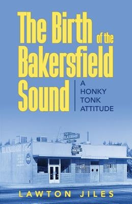 The Birth of the Bakersfield Sound: A Honky Tonk Attitude by Jiles, Lawton
