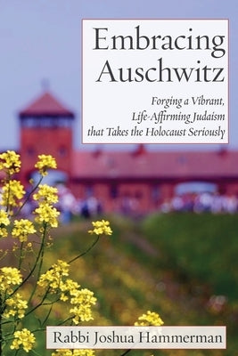 Embracing Auschwitz: Forging a Vibrant, Life-Affirming Judaism that Takes the Holocaust Seriously Paperback Ben Yehuda Press