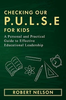 Checking Our P.U.L.S.E. for Kids: A Personal and Practical Guide to Effective Educational Leadership by Nelson, Robert