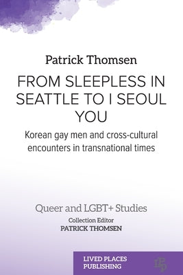 From Sleepless in Seattle to I Seoul You: Korean Gay Men and Cross-cultural Encounters in Transnational Times by Thomsen, Patrick