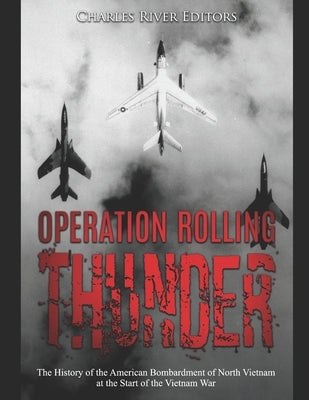 Operation Rolling Thunder: The History of the American Bombardment of North Vietnam at the Start of the Vietnam War Paperback Independently Published